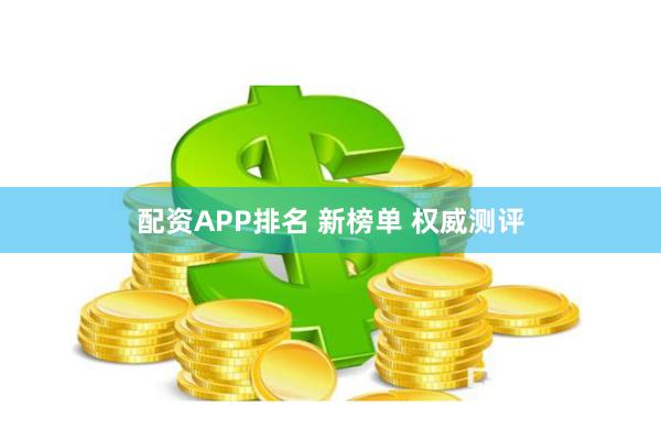 配资APP排名 新榜单 权威测评