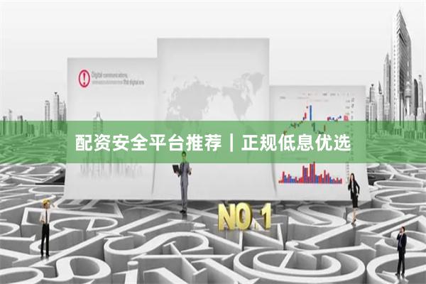 配资安全平台推荐｜正规低息优选