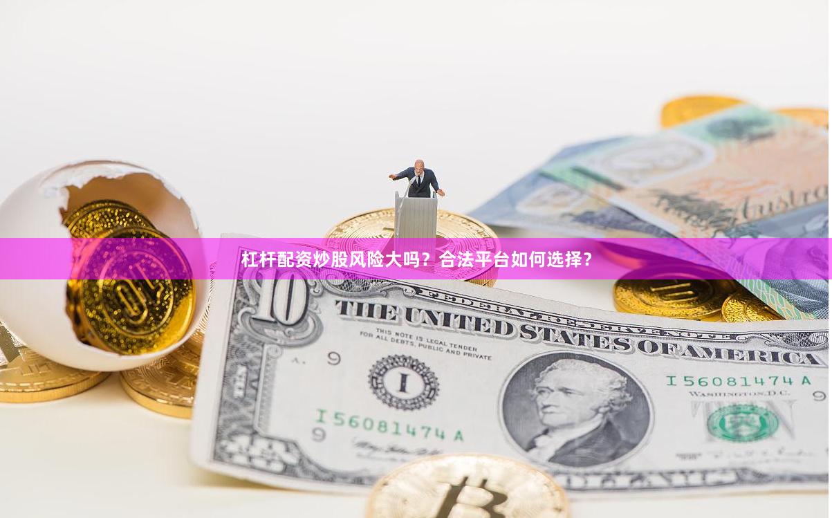 杠杆配资炒股风险大吗？合法平台如何选择？