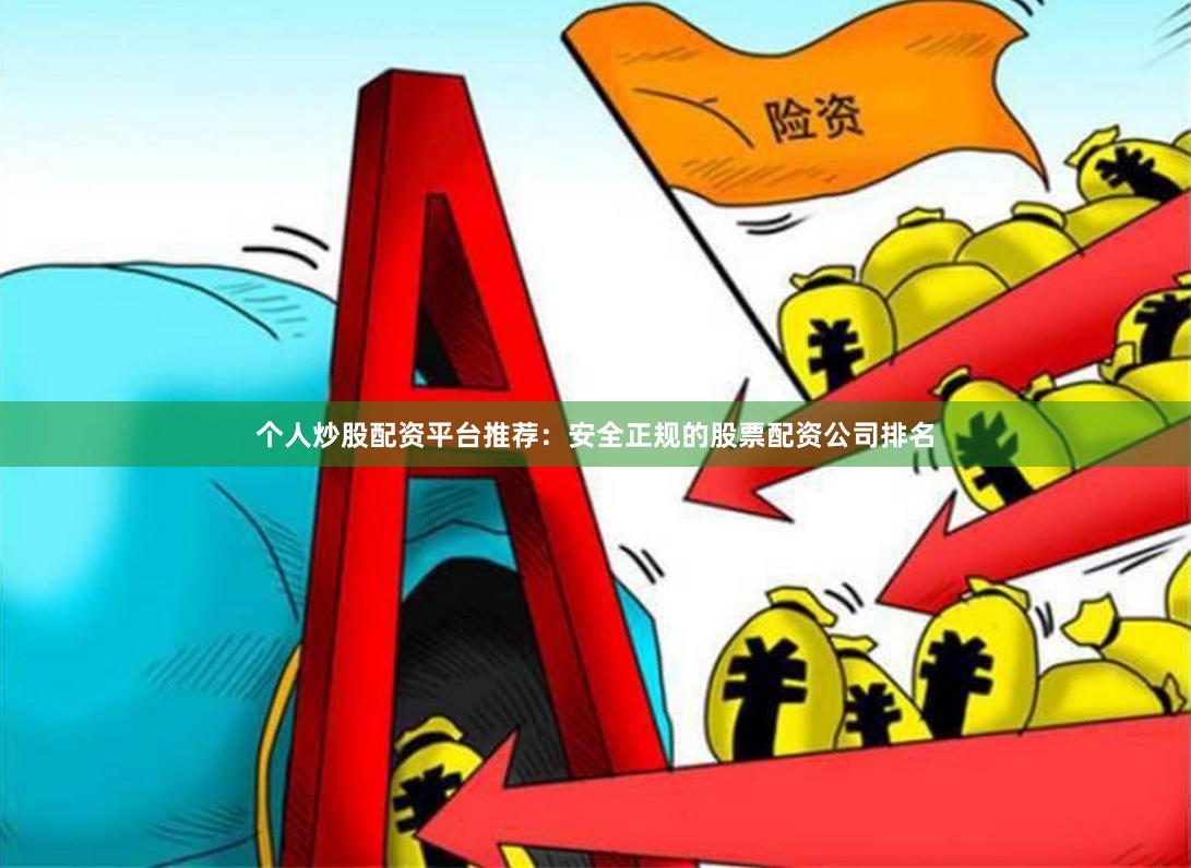 个人炒股配资平台推荐：安全正规的股票配资公司排名