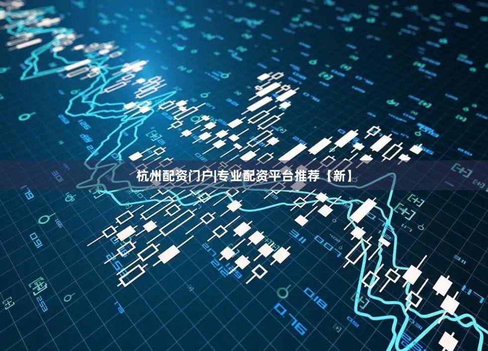 杭州配资门户|专业配资平台推荐【新】