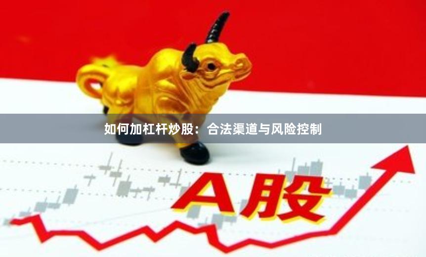 如何加杠杆炒股：合法渠道与风险控制