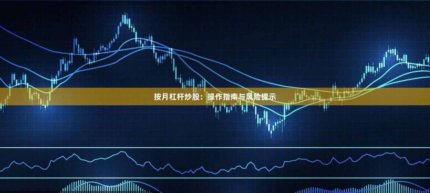 按月杠杆炒股:操作指南与风险提示