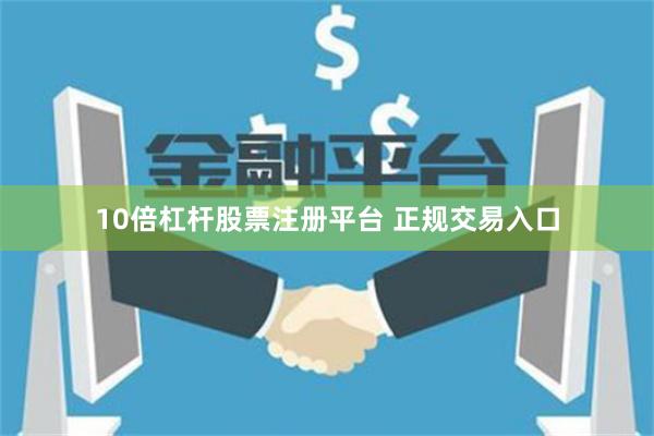 10倍杠杆股票注册平台 正规交易入口