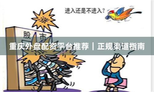 重庆外盘配资平台推荐｜正规渠道指南