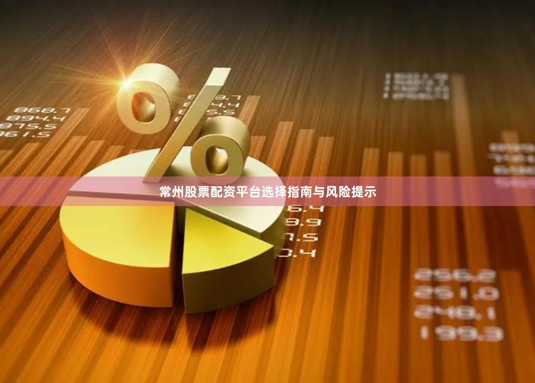常州股票配资平台选择指南与风险提示