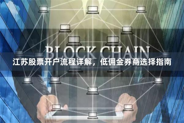 江苏股票开户流程详解，低佣金券商选择指南
