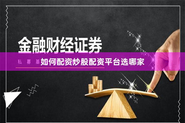 如何配资炒股配资平台选哪家