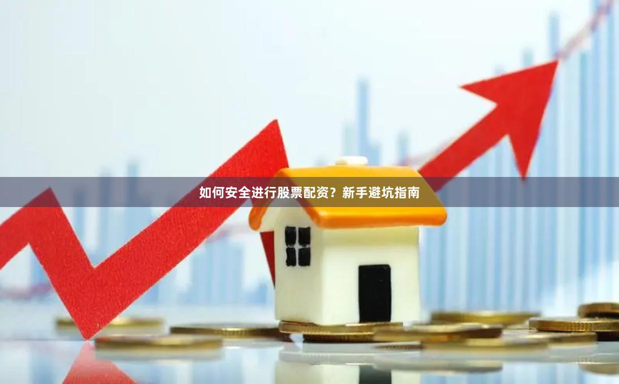 如何安全进行股票配资？新手避坑指南