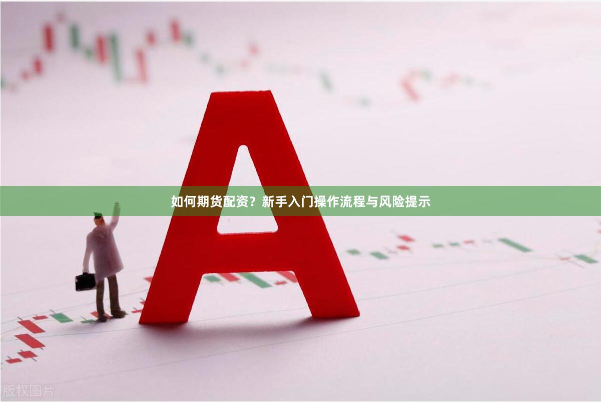 如何期货配资?新手入门操作流程与风险提示