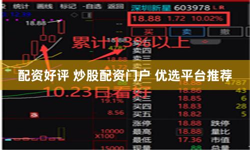 配资好评 炒股配资门户 优选平台推荐